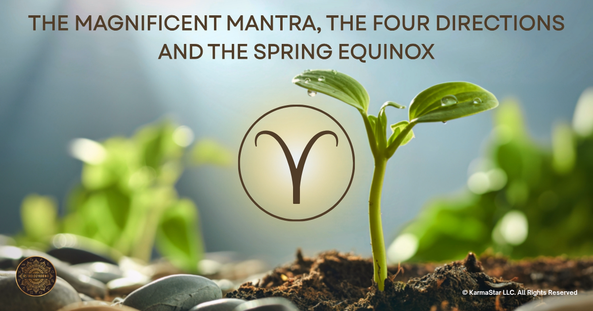 The Magnificent Mantra, The Four Directions and the Spring Equinox Title: The Magnificent Mantra, The Four Directions and the Spring Equinox. Title is over a backround with Plants growing with astrological Aries symbol in the center.